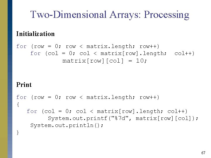 Two-Dimensional Arrays: Processing Initialization for (row = 0; row < matrix. length; row++) for Two-Dimensional Arrays: Processing Initialization for (row = 0; row < matrix. length; row++) for