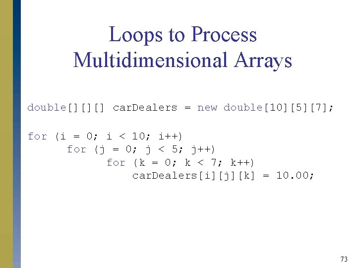 Loops to Process Multidimensional Arrays double[][][] car. Dealers = new double[10][5][7]; for (i =
