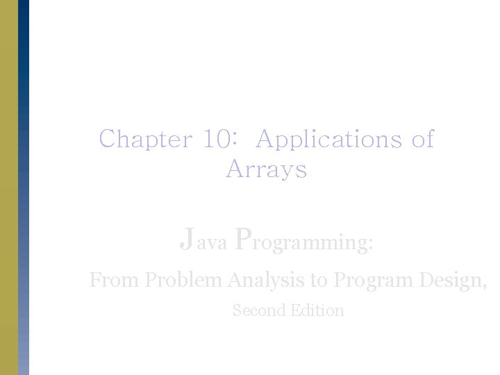 Chapter 10: Applications of Arrays Java Programming: From Problem Analysis to Program Design, Second Chapter 10: Applications of Arrays Java Programming: From Problem Analysis to Program Design, Second