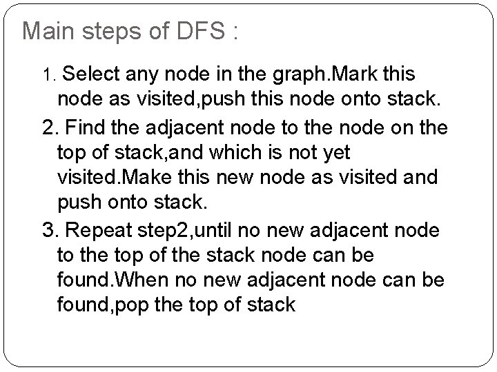 Main steps of DFS : 1. Select any node in the graph. Mark this Main steps of DFS : 1. Select any node in the graph. Mark this