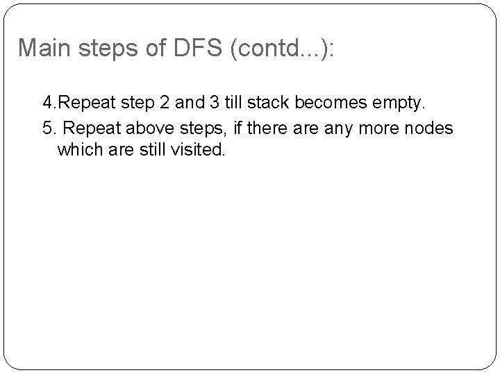 Main steps of DFS (contd. . . ): 4. Repeat step 2 and 3 Main steps of DFS (contd. . . ): 4. Repeat step 2 and 3