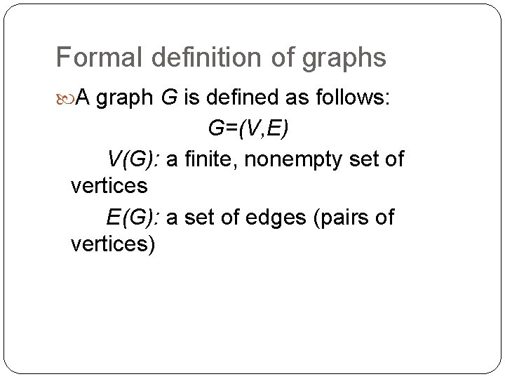 Formal definition of graphs A graph G is defined as follows: G=(V, E) V(G): Formal definition of graphs A graph G is defined as follows: G=(V, E) V(G):