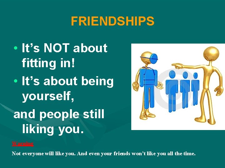 FRIENDSHIPS • It’s NOT about fitting in! • It’s about being yourself, and people