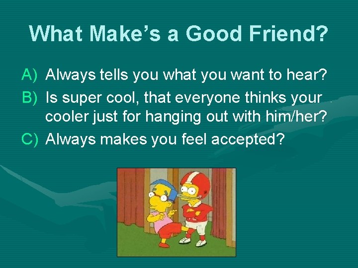 What Make’s a Good Friend? A) Always tells you what you want to hear?