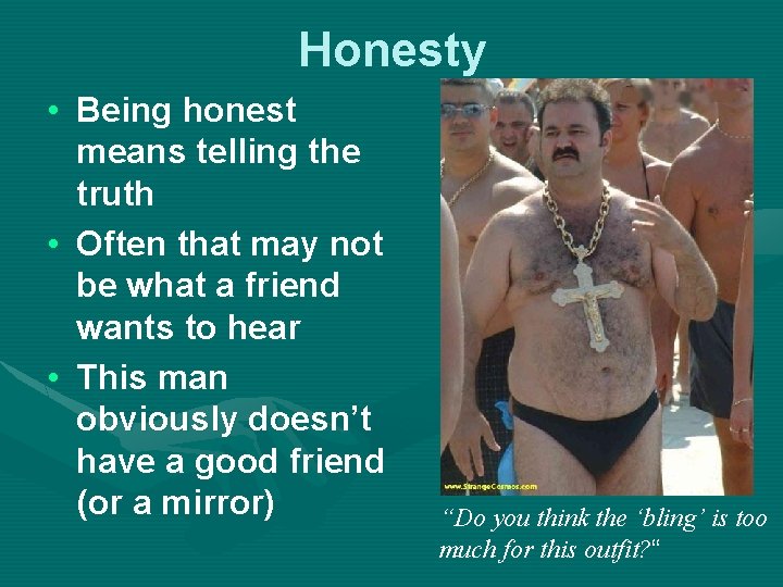 Honesty • Being honest means telling the truth • Often that may not be