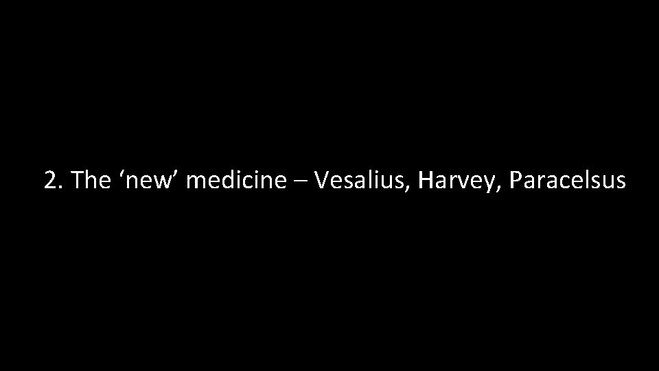 2. The ‘new’ medicine – Vesalius, Harvey, Paracelsus 