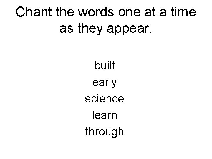 Chant the words one at a time as they appear. built early science learn