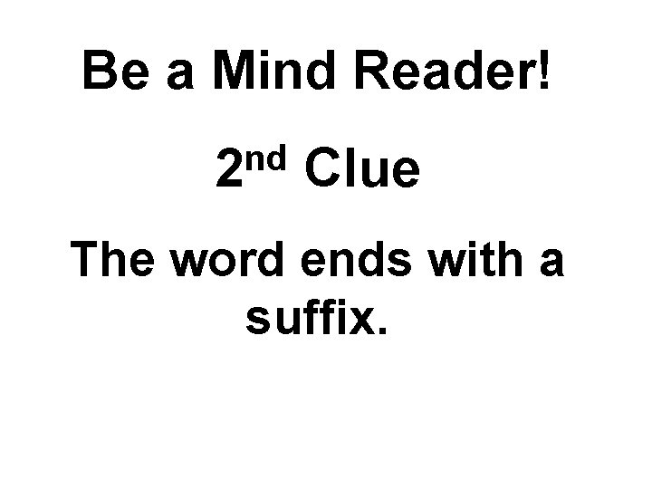 Be a Mind Reader! nd 2 Clue The word ends with a suffix. 