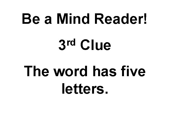 Be a Mind Reader! rd 3 Clue The word has five letters. 