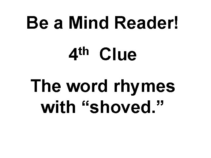 Be a Mind Reader! th 4 Clue The word rhymes with “shoved. ” 