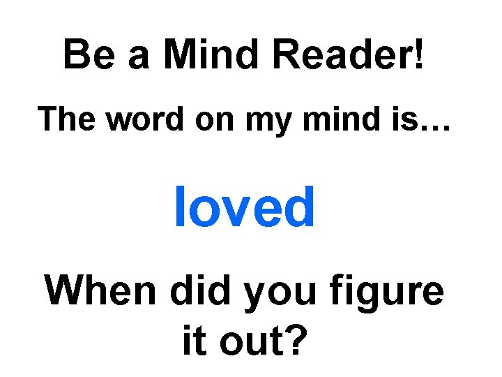 Be a Mind Reader! The word on my mind is… loved When did you