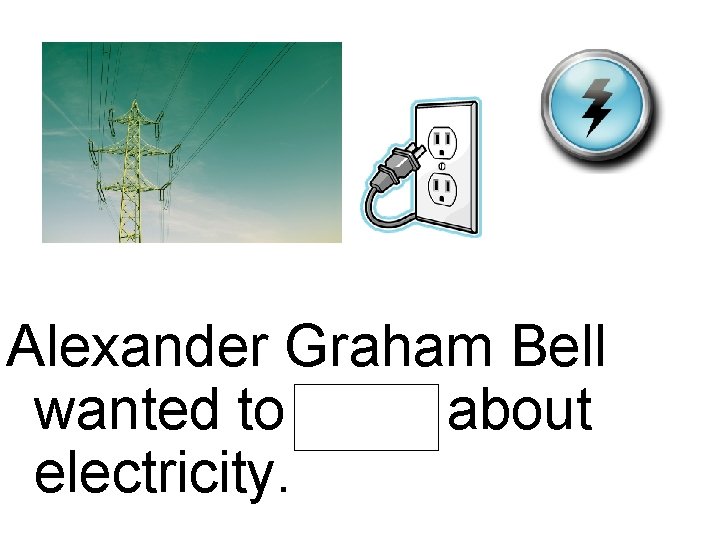 Alexander Graham Bell wanted to learn about electricity. 