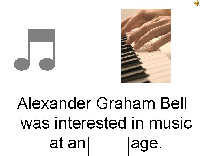 Alexander Graham Bell was interested in music at an early age. 