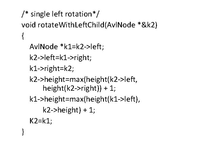 /* single left rotation*/ void rotate. With. Left. Child(Avl. Node *&k 2) { Avl.