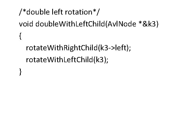 /*double left rotation*/ void double. With. Left. Child(Avl. Node *&k 3) { rotate. With.