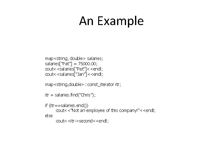 An Example map<string, double> salaries; salaries["Pat"] = 75000. 00; cout<<salaries["Pat"]<<endl; cout<<salaries["Jan"]<<endl; map<string, double>: :