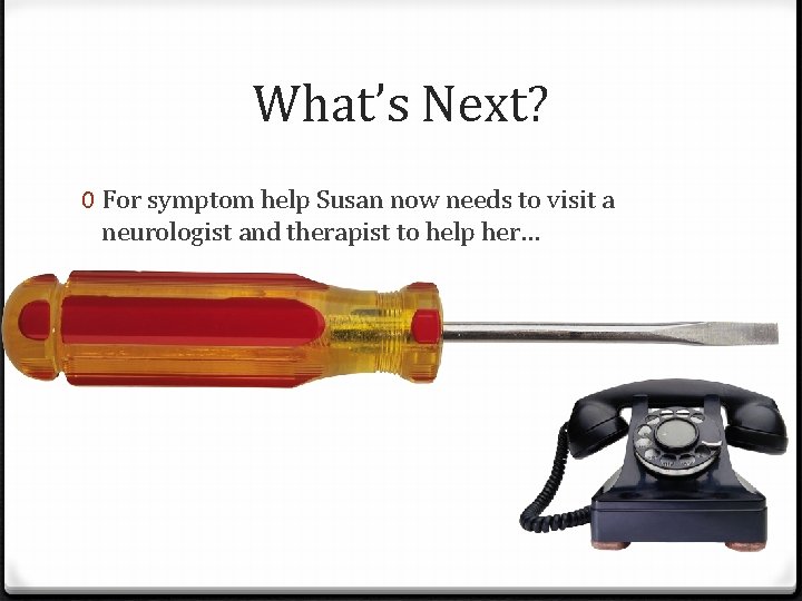 What’s Next? 0 For symptom help Susan now needs to visit a neurologist and