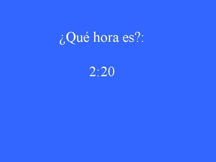 ¿Qué hora es? : 2: 20 