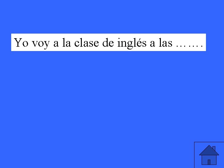 Yo voy a la clase de inglés a las ……. 