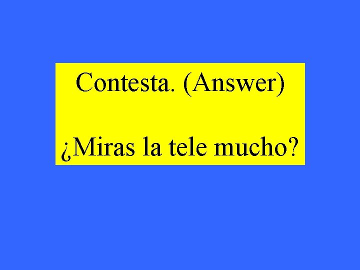 Contesta. (Answer) ¿Miras la tele mucho? 