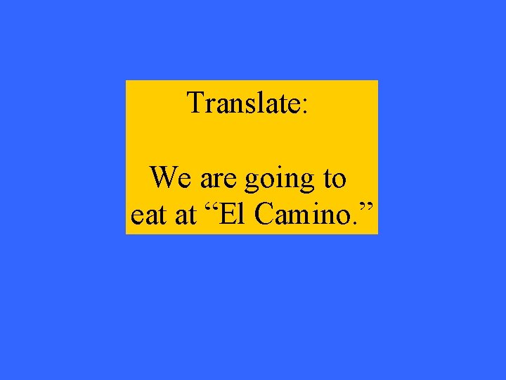 Translate: We are going to eat at “El Camino. ” 