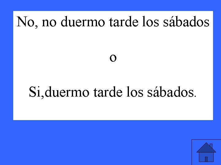 No, no duermo tarde los sábados o Si, duermo tarde los sábados. 