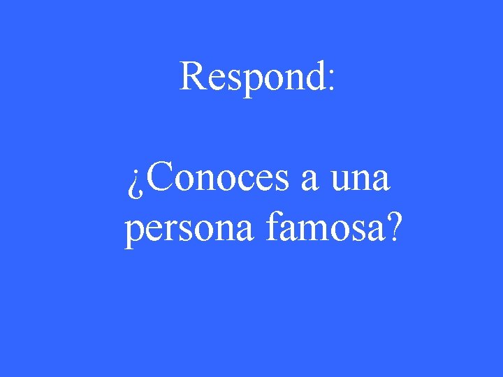 Respond: ¿Conoces a una persona famosa? 