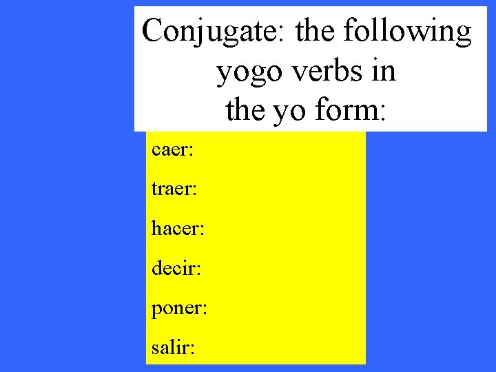 Conjugate: the following yogo verbs in the yo form: caer: traer: hacer: decir: poner: