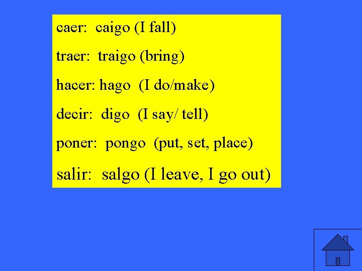 caer: caigo (I fall) traer: traigo (bring) hacer: hago (I do/make) decir: digo (I