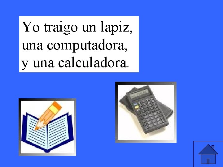 Yo traigo un lapiz, una computadora, y una calculadora. 