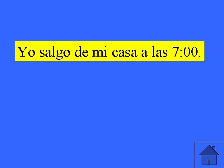 Yo salgo de mi casa a las 7: 00. 