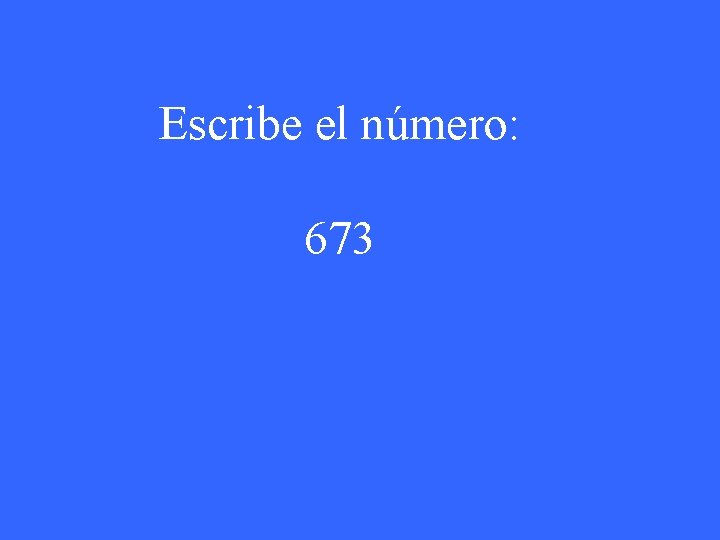 Escribe el número: 673 