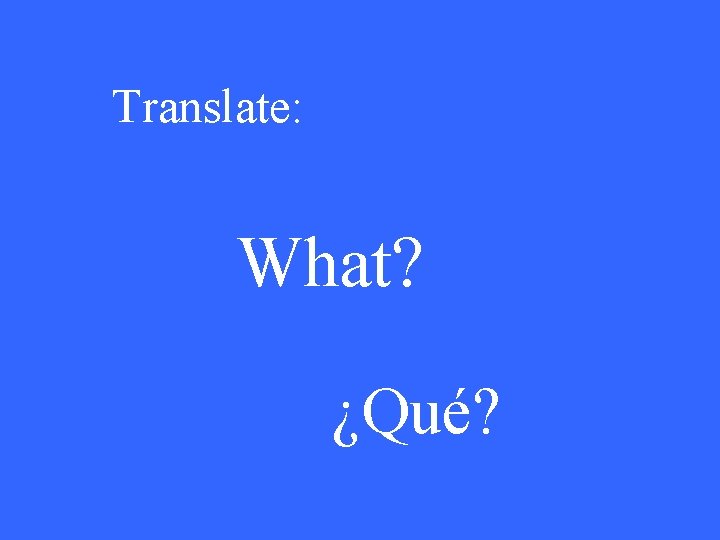 Translate: What? ¿Qué? 