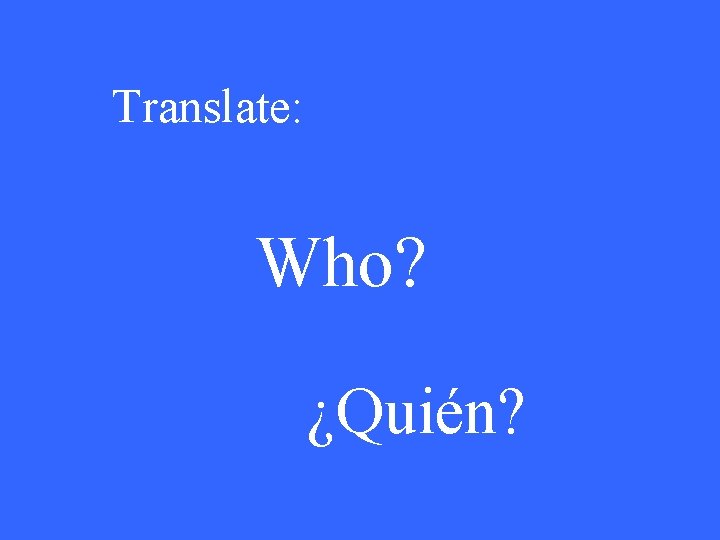 Translate: Who? ¿Quién? 