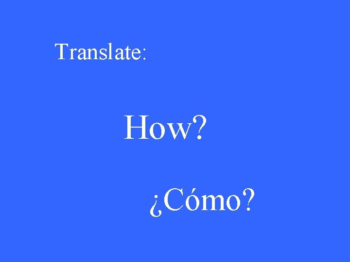 Translate: How? ¿Cómo? 