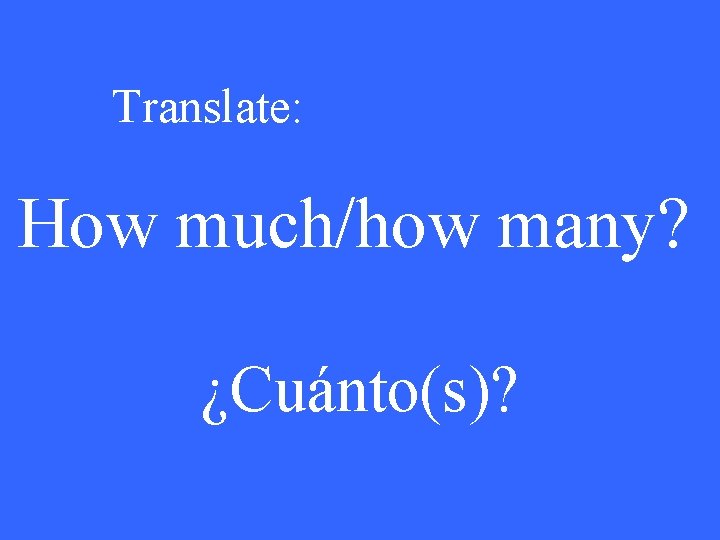 Translate: How much/how many? ¿Cuánto(s)? 