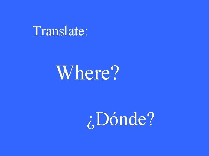 Translate: Where? ¿Dónde? 