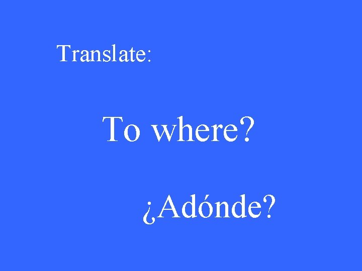 Translate: To where? ¿Adónde? 