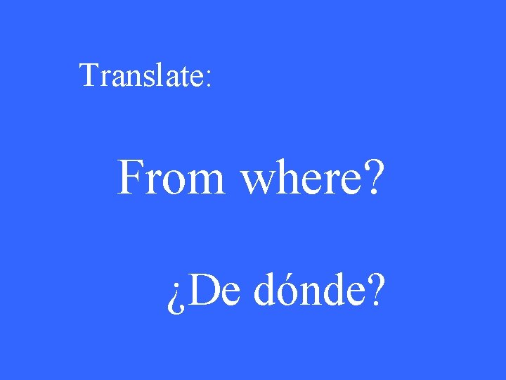 Translate: From where? ¿De dónde? 