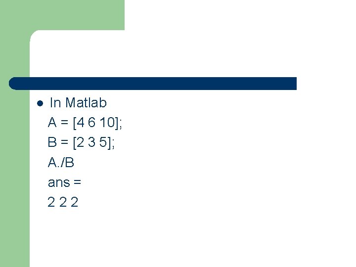 l In Matlab A = [4 6 10]; B = [2 3 5]; A.