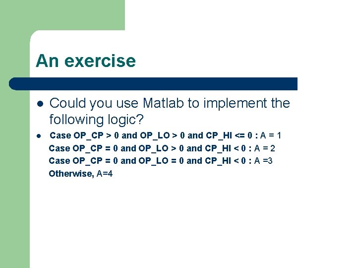 An exercise l Could you use Matlab to implement the following logic? l Case