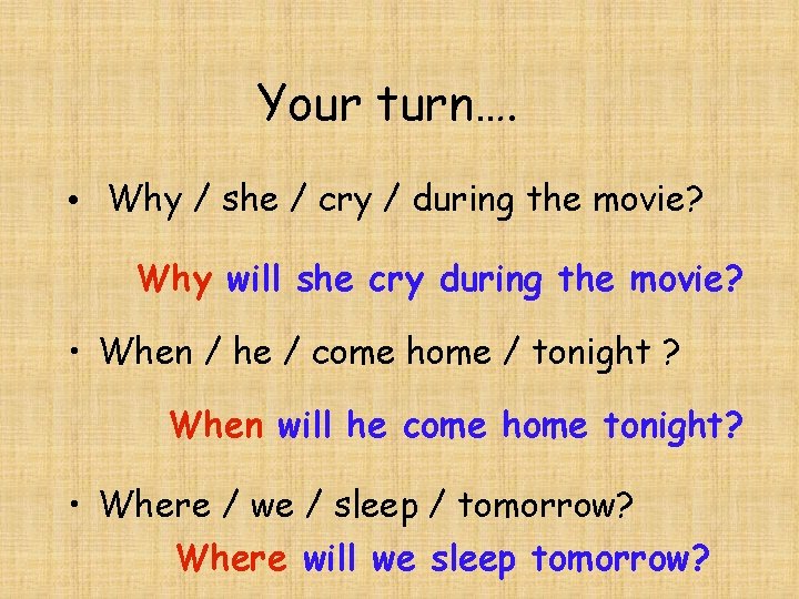 Your turn…. • Why / she / cry / during the movie? Why will