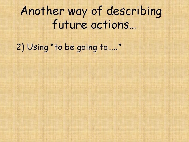 Another way of describing future actions… 2) Using “to be going to…. . ”