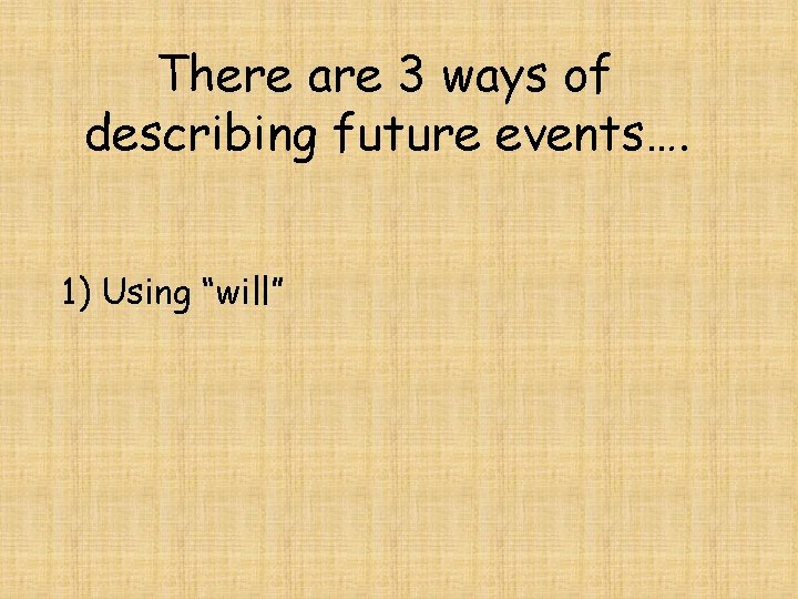There are 3 ways of describing future events…. 1) Using “will” 