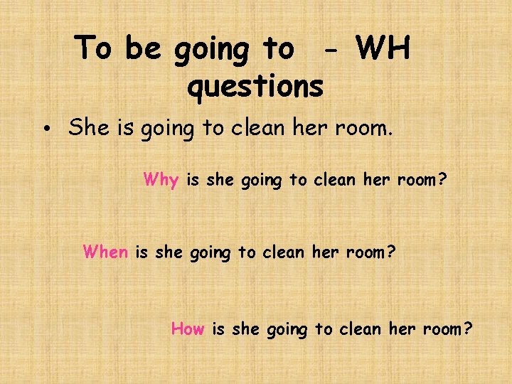 To be going to - WH questions • She is going to clean her