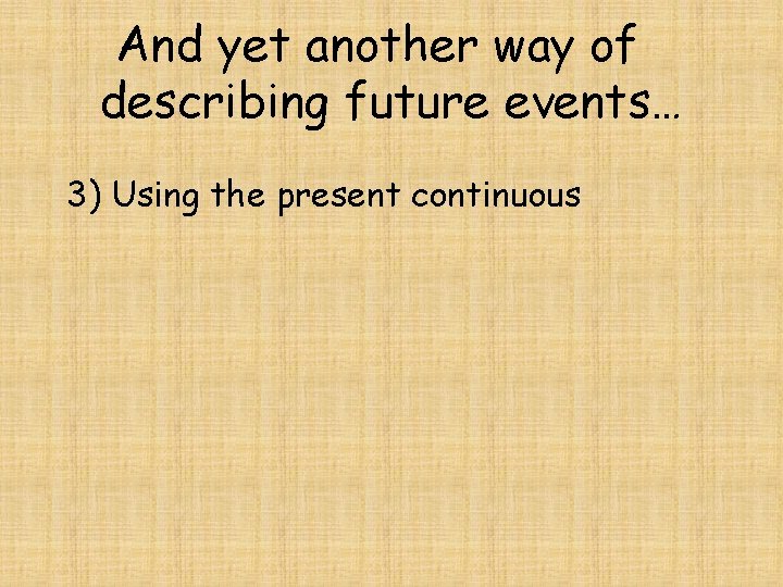 And yet another way of describing future events… 3) Using the present continuous 