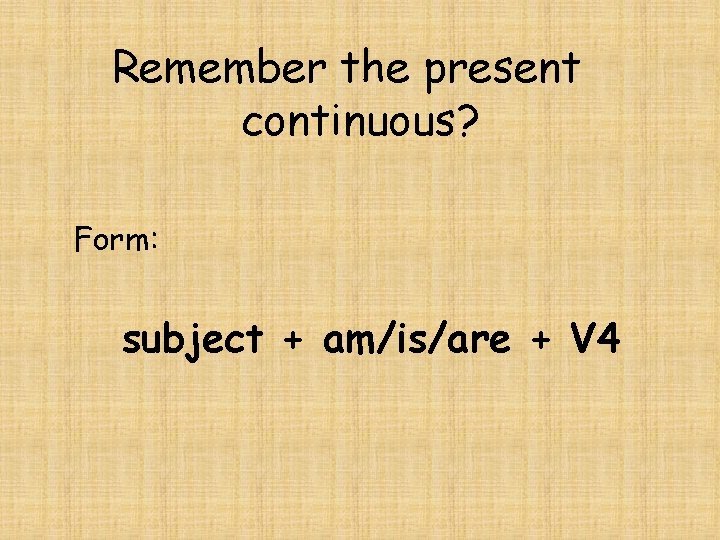 Remember the present continuous? Form: subject + am/is/are + V 4 