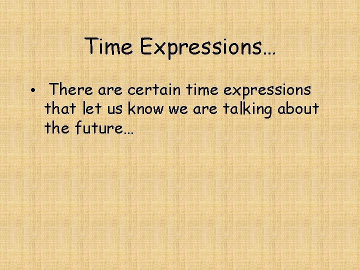 Time Expressions… • There are certain time expressions that let us know we are