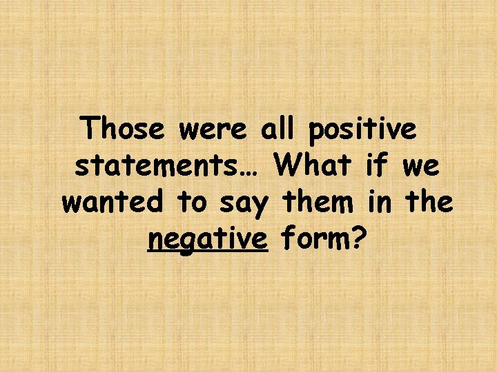 Those were all positive statements… What if we wanted to say them in the