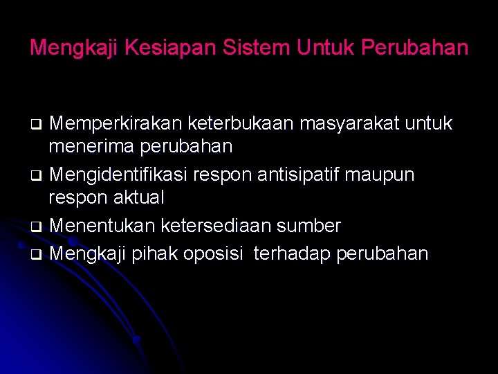 Mengkaji Kesiapan Sistem Untuk Perubahan Memperkirakan keterbukaan masyarakat untuk menerima perubahan q Mengidentifikasi respon